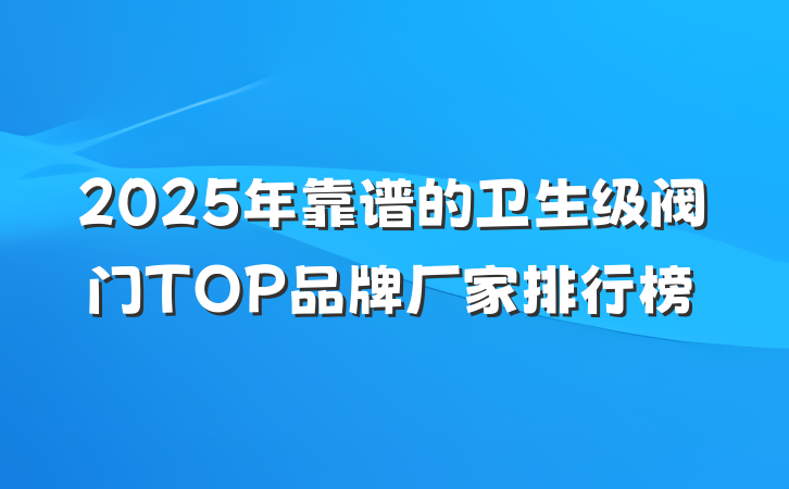 2025年靠谱的卫生级阀门TOP品牌厂家排行榜