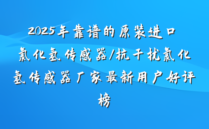 2025年靠谱的原装进口氯化氢传感器/抗干扰氯化氢传感器厂家最新用户好评榜