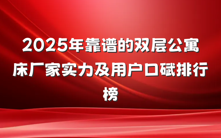 2025年靠谱的双层公寓床厂家实力及用户口碑排行榜