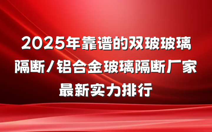 2025年靠谱的双玻玻璃隔断/铝合金玻璃隔断厂家最新实力排行