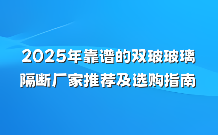 2025年靠谱的双玻玻璃隔断厂家推荐及选购指南