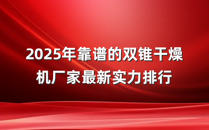 2025年靠谱的双锥干燥机厂家最新实力排行