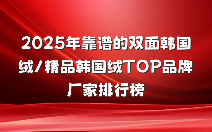 2025年靠谱的双面韩国绒/精品韩国绒TOP品牌厂家排行榜