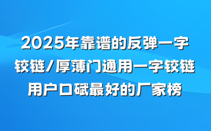 2025年靠谱的反弹一字铰链/厚薄门通用一字铰链用户口碑最好的厂家榜