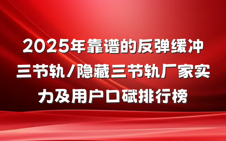 2025年靠谱的反弹缓冲三节轨/隐藏三节轨厂家实力及用户口碑排行榜