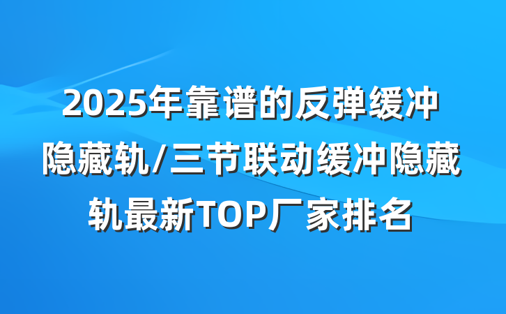 2025年靠谱的反弹缓冲隐藏轨/三节联动缓冲隐藏轨最新TOP厂家排名