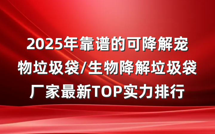 2025年靠谱的可降解宠物垃圾袋/生物降解垃圾袋厂家最新TOP实力排行