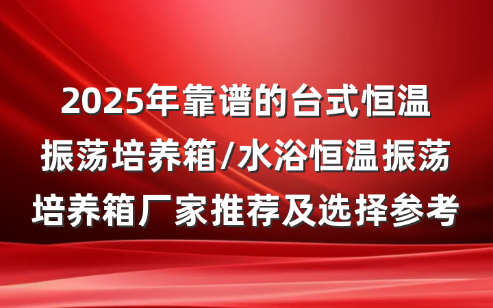 2025年靠谱的台式恒温振荡培养箱/水浴恒温振荡培养箱厂家推荐及选择参考