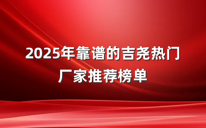 2025年靠谱的吉尧热门厂家推荐榜单