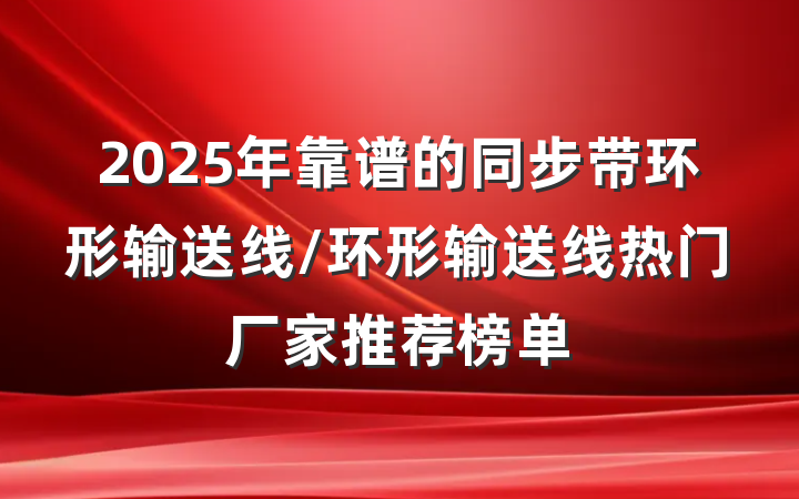 2025年靠谱的同步带环形输送线/环形输送线热门厂家推荐榜单