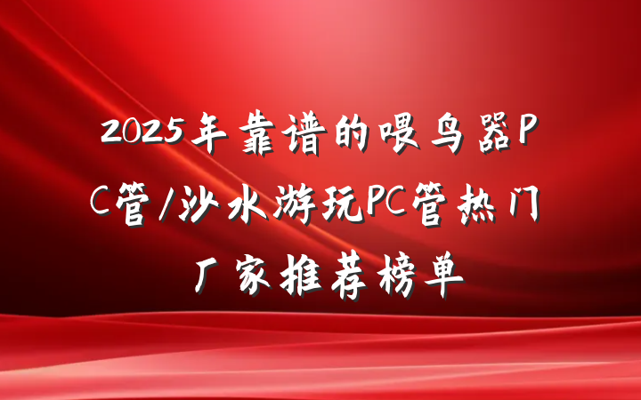 2025年靠谱的喂鸟器PC管/沙水游玩PC管热门厂家推荐榜单