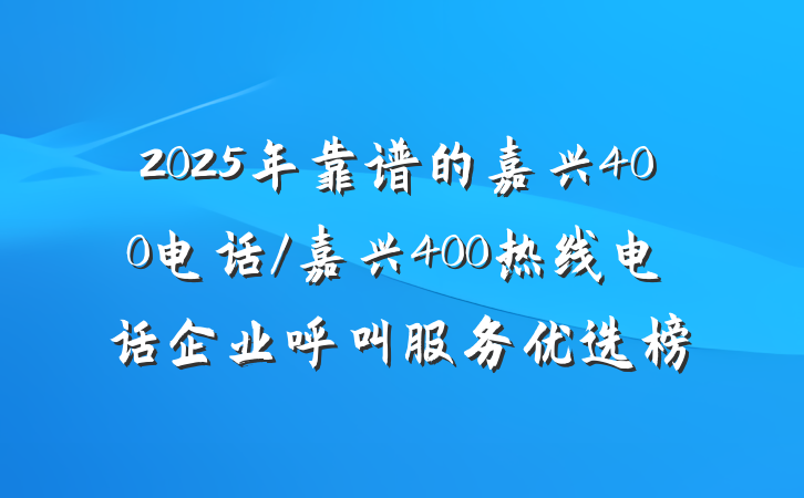 2025年靠谱的嘉兴400电话/嘉兴400热线电话企业呼叫服务优选榜