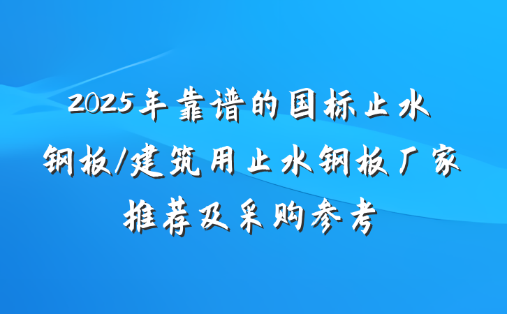 2025年靠谱的国标止水钢板/建筑用止水钢板厂家推荐及采购参考