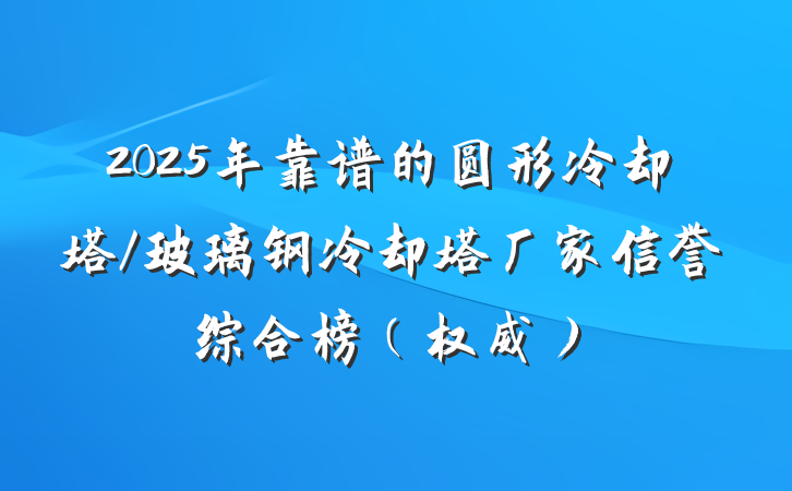 2025年靠谱的圆形冷却塔/玻璃钢冷却塔厂家信誉综合榜(权威)
