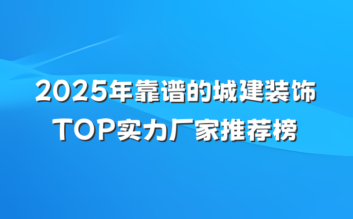 2025年靠谱的城建装饰TOP实力厂家推荐榜