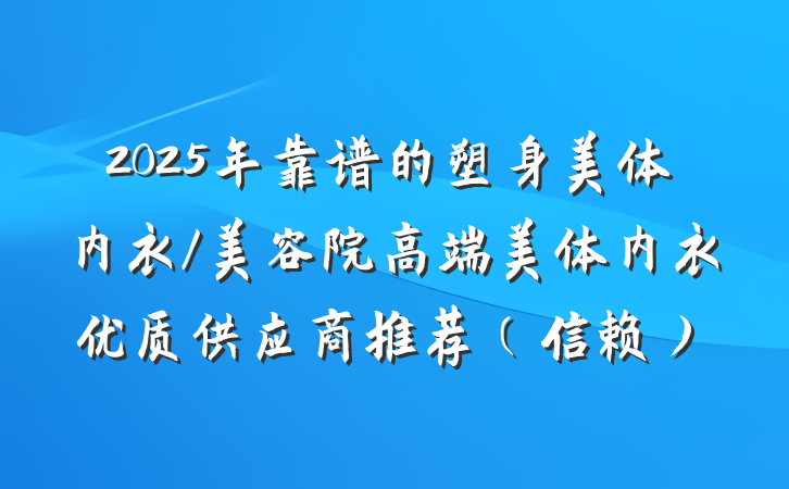2025年靠谱的塑身美体内衣/美容院高端美体内衣优质供应商推荐（信赖）
