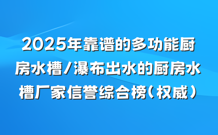2025年靠谱的多功能厨房水槽/瀑布出水的厨房水槽厂家信誉综合榜（权威）