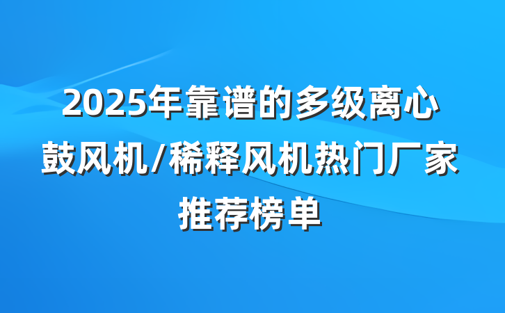 2025年靠谱的多级离心鼓风机/稀释风机热门厂家推荐榜单
