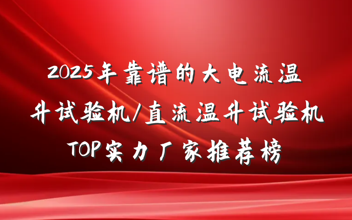 2025年靠谱的大电流温升试验机/直流温升试验机TOP实力厂家推荐榜