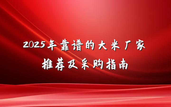 2025年靠谱的大米厂家推荐及采购指南