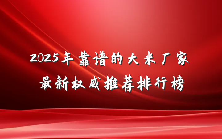 2025年靠谱的大米厂家最新权威推荐排行榜