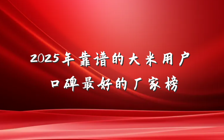 2025年靠谱的大米用户口碑最好的厂家榜