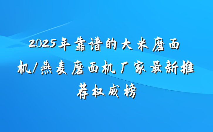 2025年靠谱的大米磨面机/燕麦磨面机厂家最新推荐权威榜