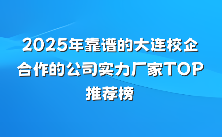 2025年靠谱的大连校企合作的公司实力厂家TOP推荐榜