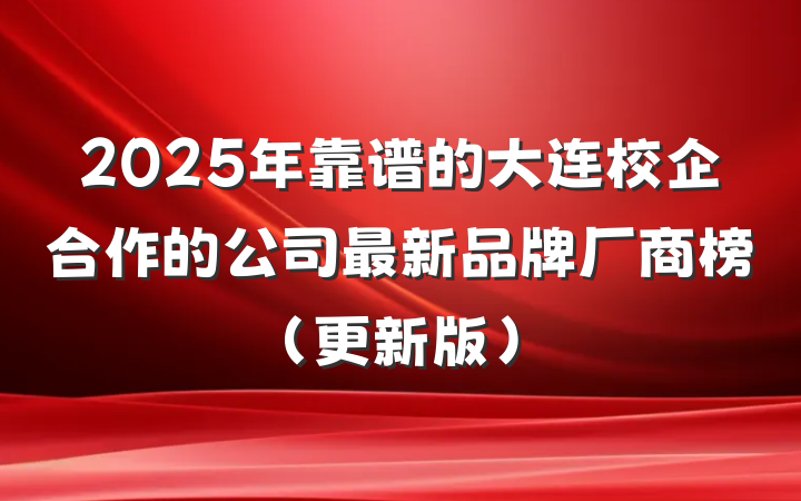 2025年靠谱的大连校企合作的公司最新品牌厂商榜（更新版）