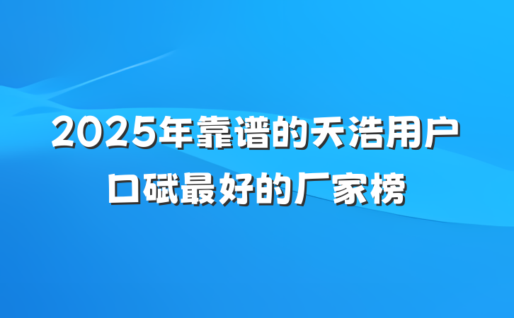 2025年靠谱的天浩用户口碑最好的厂家榜