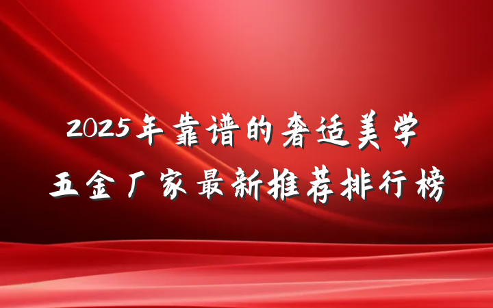 2025年靠谱的奢适美学五金厂家最新推荐排行榜