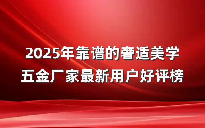 2025年靠谱的奢适美学五金厂家最新用户好评榜