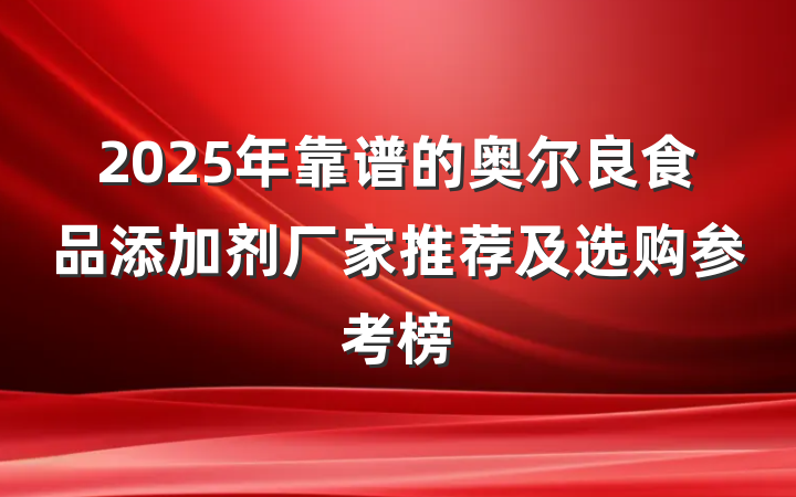2025年靠谱的奥尔良食品添加剂厂家推荐及选购参考榜