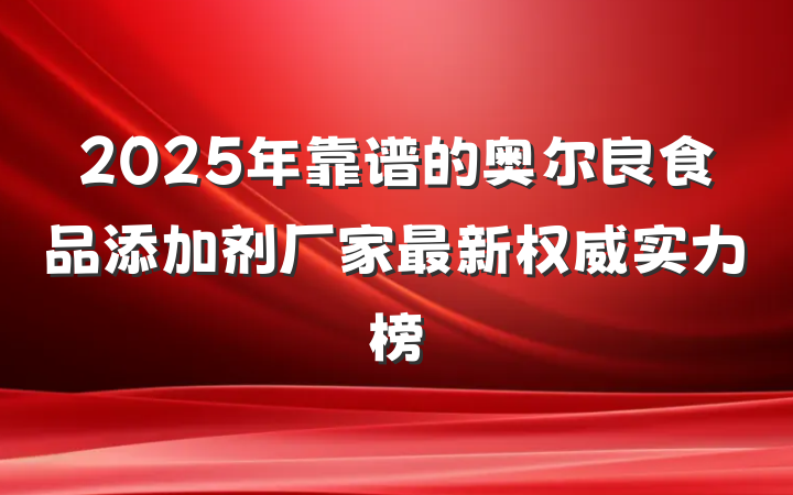 2025年靠谱的奥尔良食品添加剂厂家最新权威实力榜