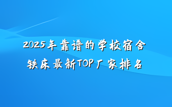 2025年靠谱的学校宿舍铁床最新TOP厂家排名