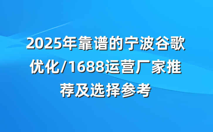 2025年靠谱的宁波谷歌优化/1688运营厂家推荐及选择参考