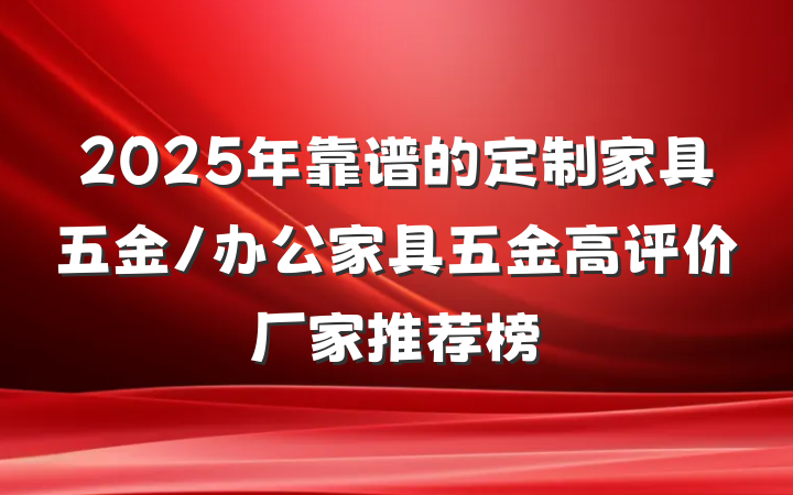 2025年靠谱的定制家具五金/办公家具五金高评价厂家推荐榜