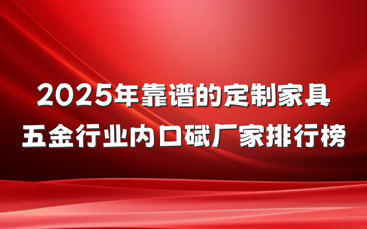 2025年靠谱的定制家具五金行业内口碑厂家排行榜