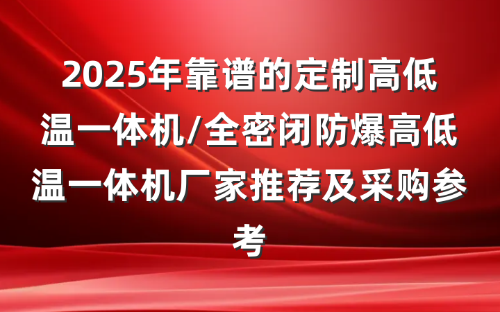2025年靠谱的定制高低温一体机/全密闭防爆高低温一体机厂家推荐及采购参考