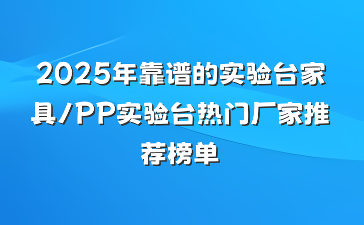 2025年靠谱的实验台家具/PP实验台热门厂家推荐榜单
