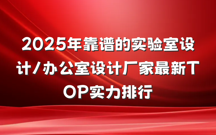 2025年靠谱的实验室设计/办公室设计厂家最新TOP实力排行