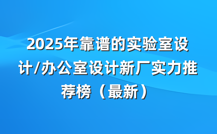 2025年靠谱的实验室设计/办公室设计新厂实力推荐榜（最新）