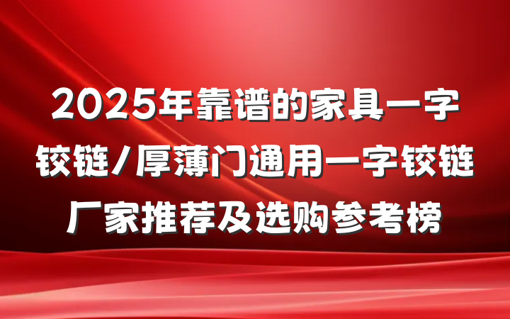 2025年靠谱的家具一字铰链/厚薄门通用一字铰链厂家推荐及选购参考榜