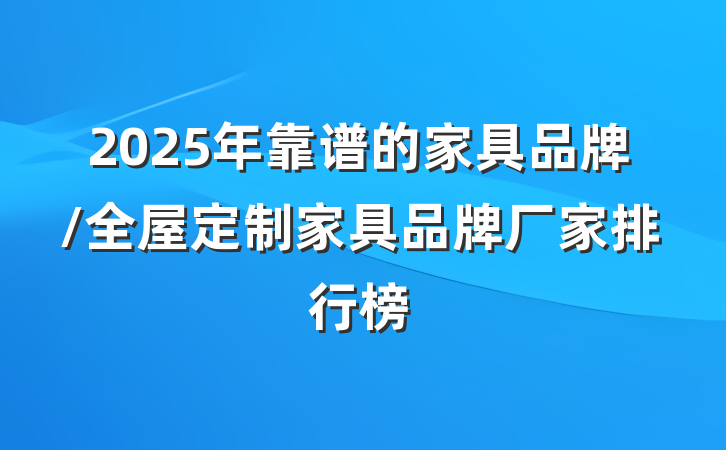 2025年靠谱的家具品牌/全屋定制家具品牌厂家排行榜