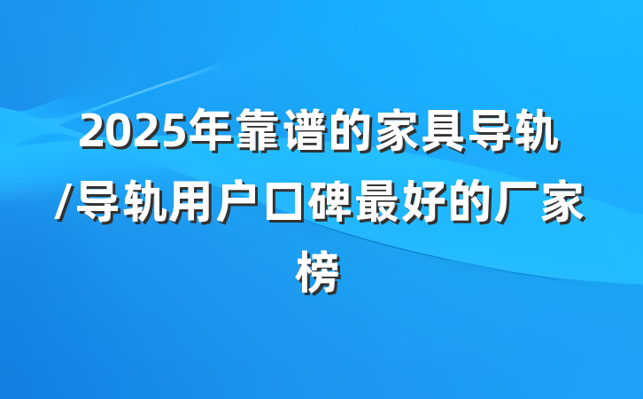 2025年靠谱的家具导轨/导轨用户口碑最好的厂家榜