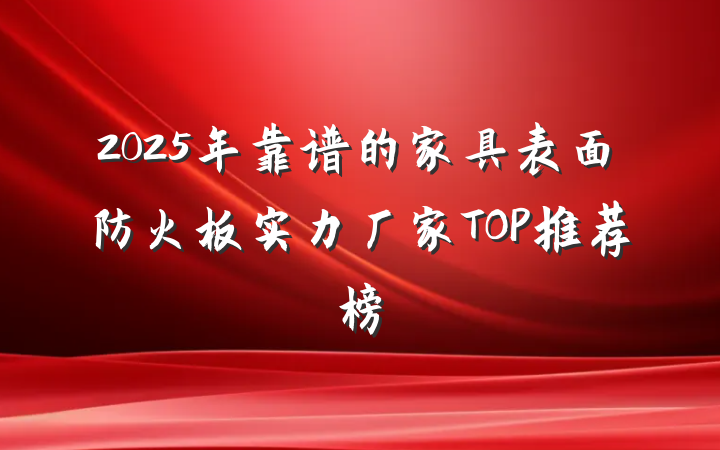 2025年靠谱的家具表面防火板实力厂家TOP推荐榜