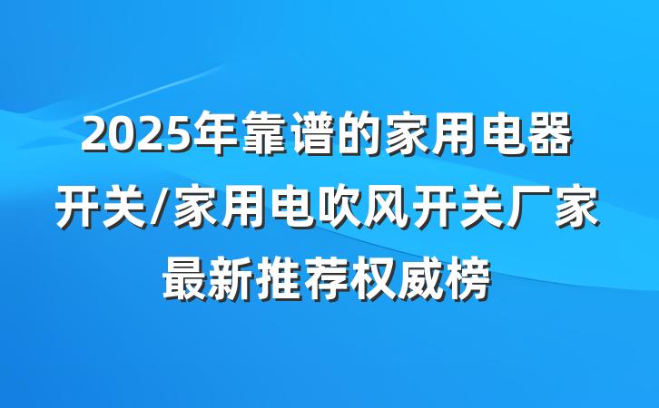 2025年靠谱的家用电器开关/家用电吹风开关厂家最新推荐权威榜