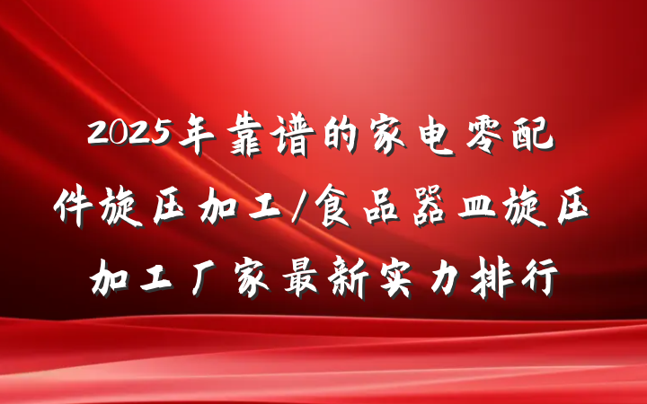 2025年靠谱的家电零配件旋压加工/食品器皿旋压加工厂家最新实力排行