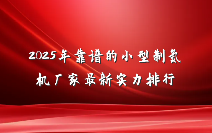 2025年靠谱的小型制氮机厂家最新实力排行