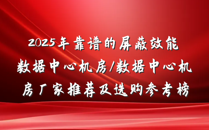 2025年靠谱的屏蔽效能数据中心机房/数据中心机房厂家推荐及选购参考榜